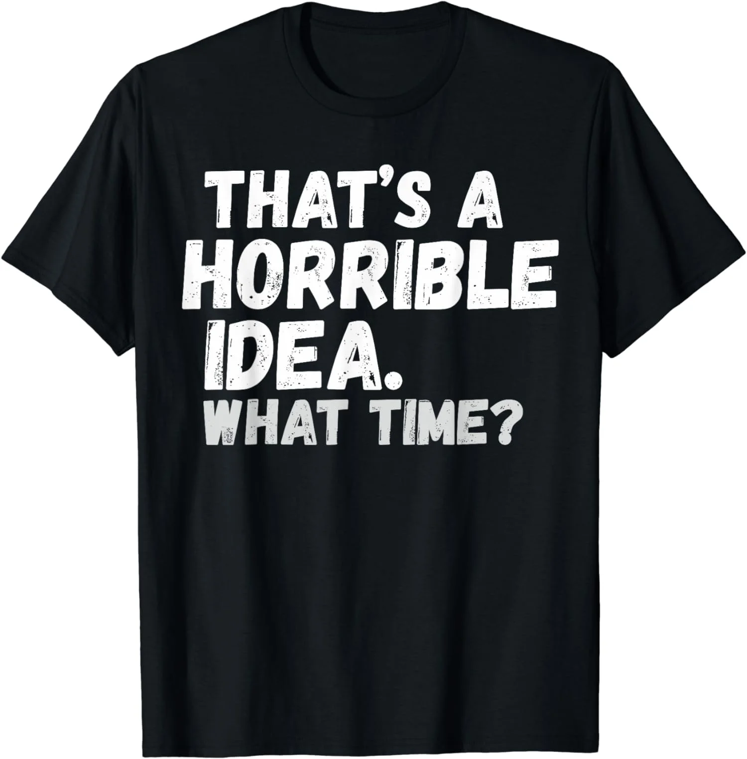 That's A Horrible Idea What Time Funny Gift Unisex T-Shirt S-5XL