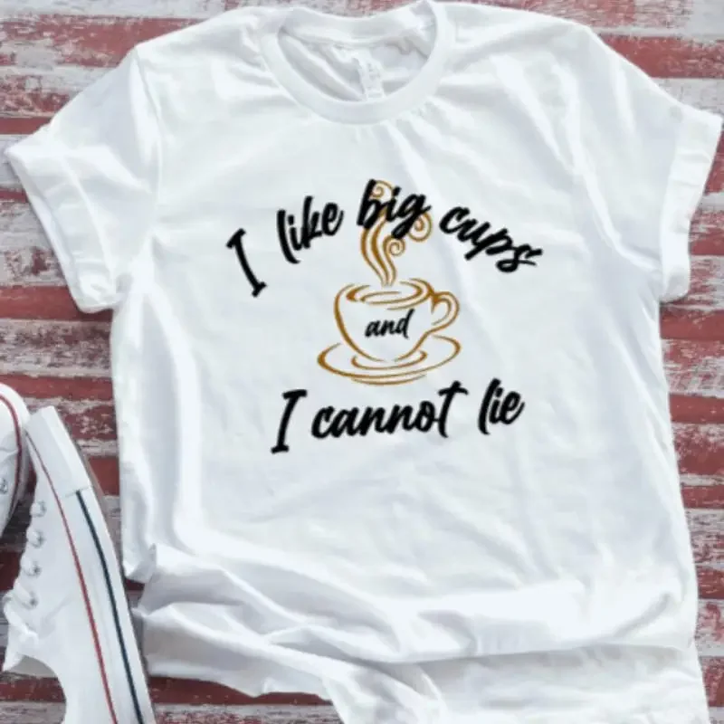 I Like Big Cups And Cannot Lie Coffee White T Shirt