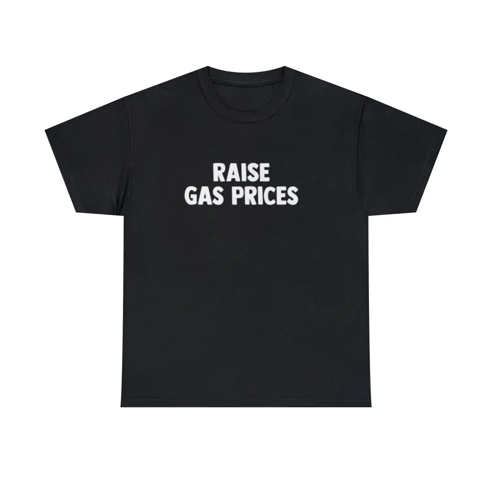 Raise Gas Prices T Shirt Sweat Trending 2023 New Merch