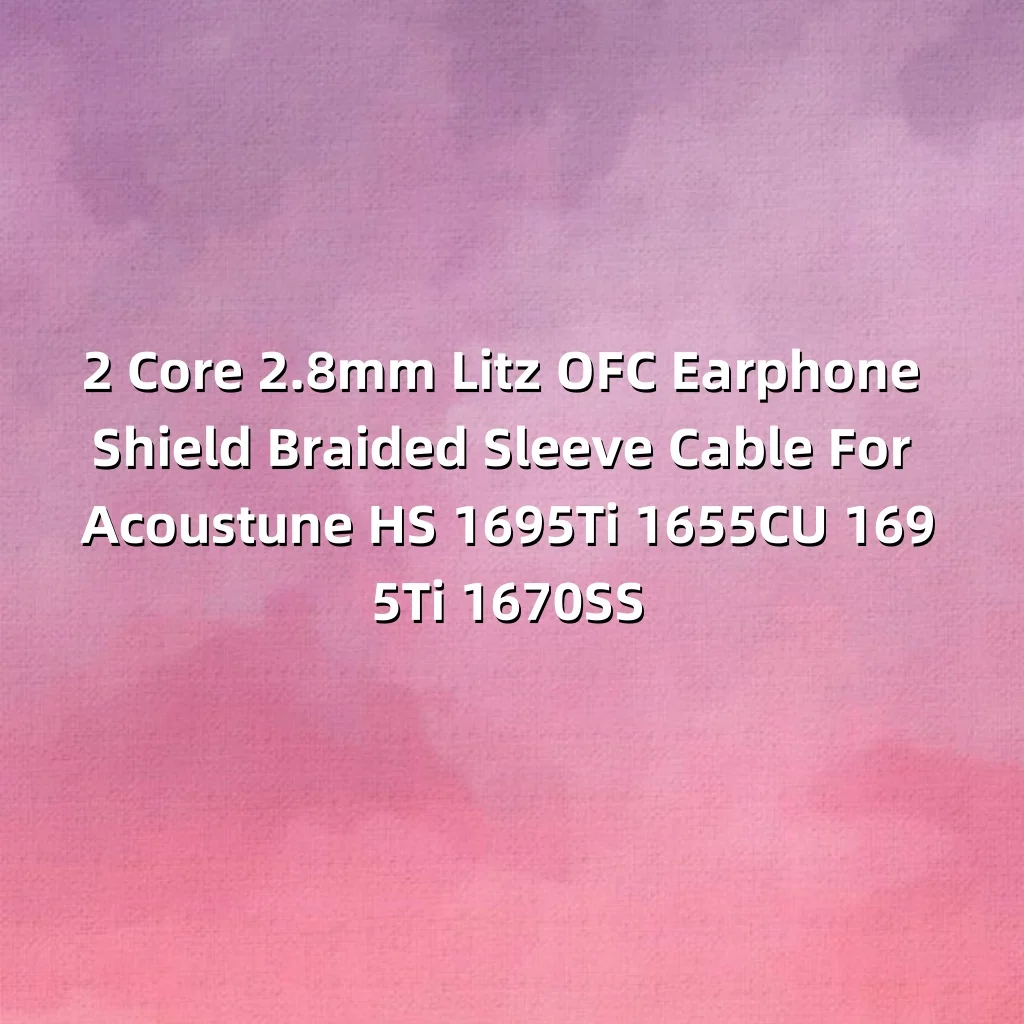 

2 Core 2.8mm Litz OFC Earphone Shield Braided Sleeve Cable For Acoustune HS 1695Ti 1655CU 1695Ti 1670SS 8962