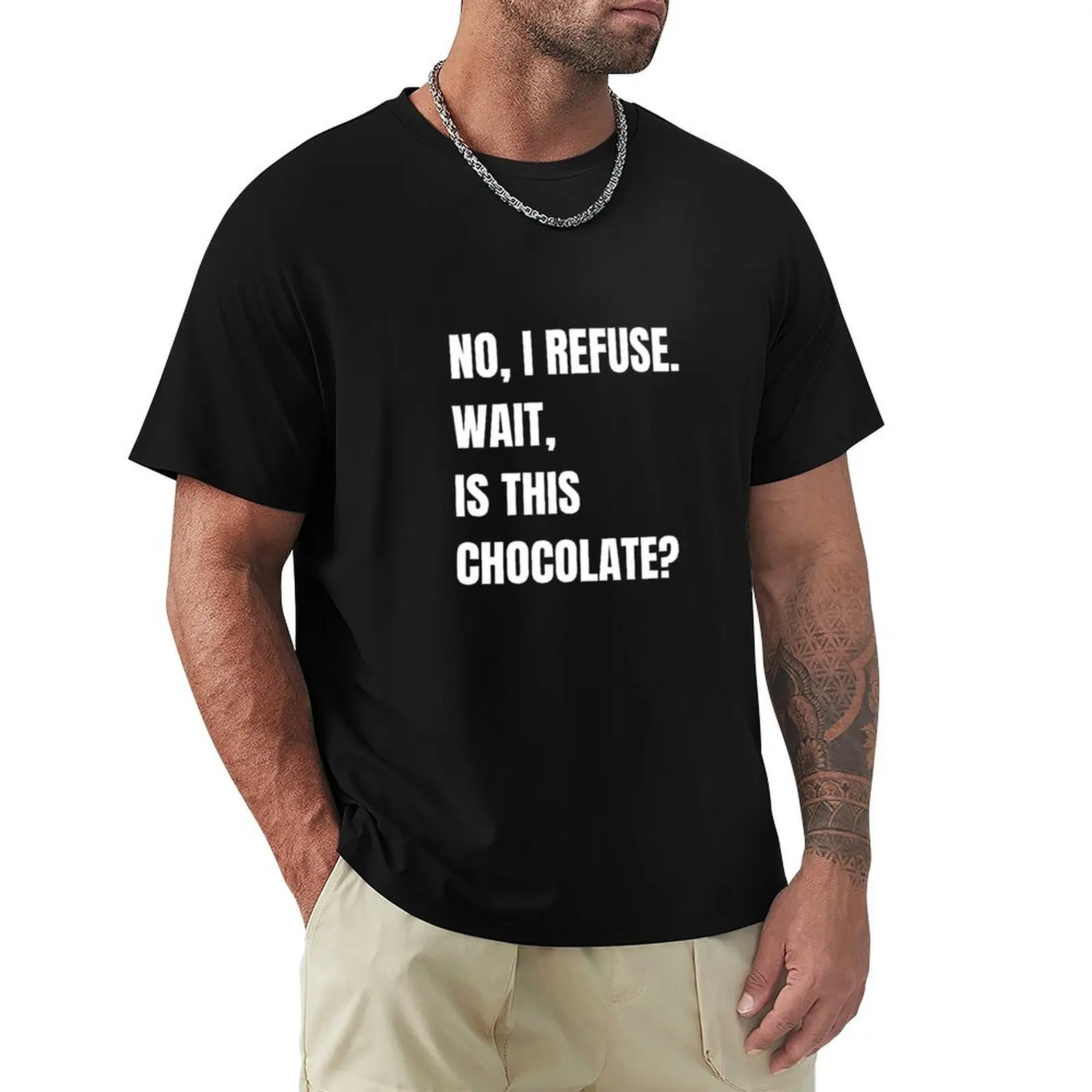 Funny Sarcastic - No, I Refuse. Wait, Is This Chocolate? T-Shirt Modern Style Print T-Shirt