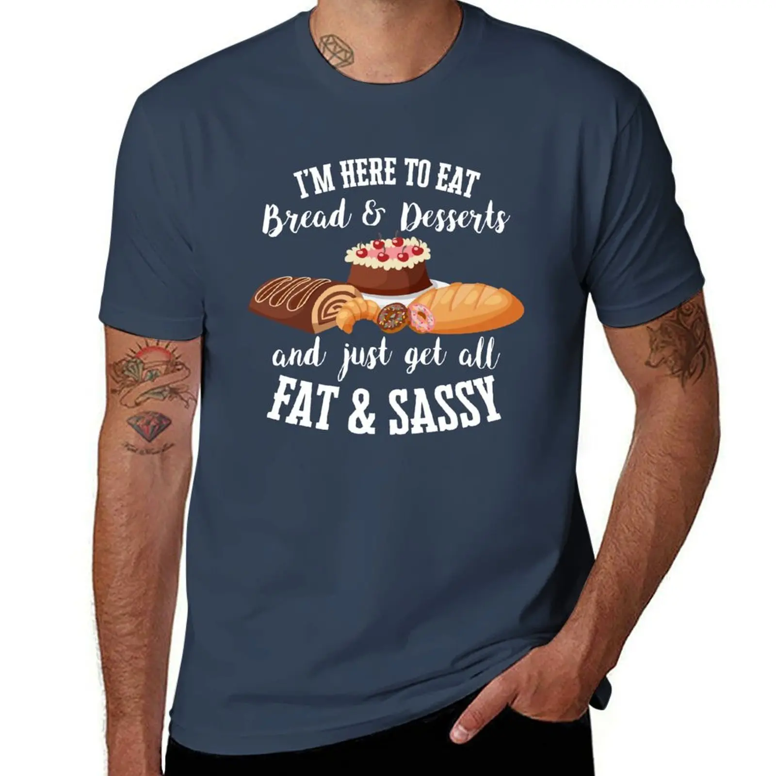 I'm Here to Eat Bread & Desserts & Get All Fat & Sassy T-Shirt t shirt custom print graphic t shirts for man T-Shirt
