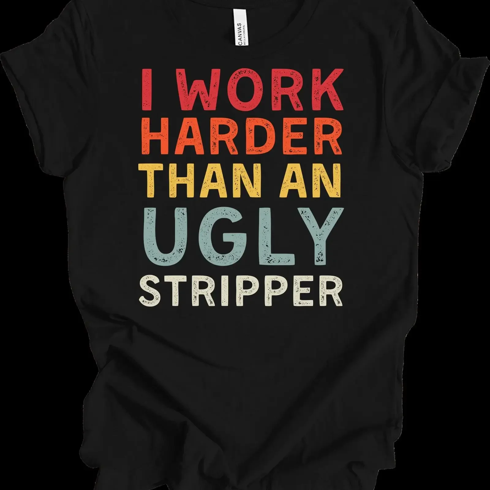 I Work Harder Than An Ugly Stripper T Shirt Funny Sarcastic Humor Retro vintage Washed Soft Casual streetwear Stretched