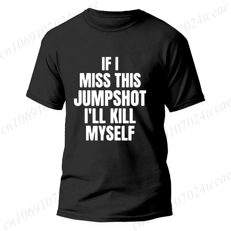 Funny If I Miss This Jumpshot I’ll Kill Myself T Shirt Graphic Streetwear Short Sleeve Birthday Gifts Summer Fashion Men T-shirt