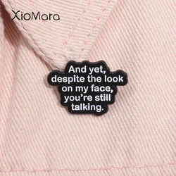 Funny Quotes Enamel Pin And Yet Despite The Look On My Face You're Still Talking Brooch Lapel Badge Jewelry Accessories