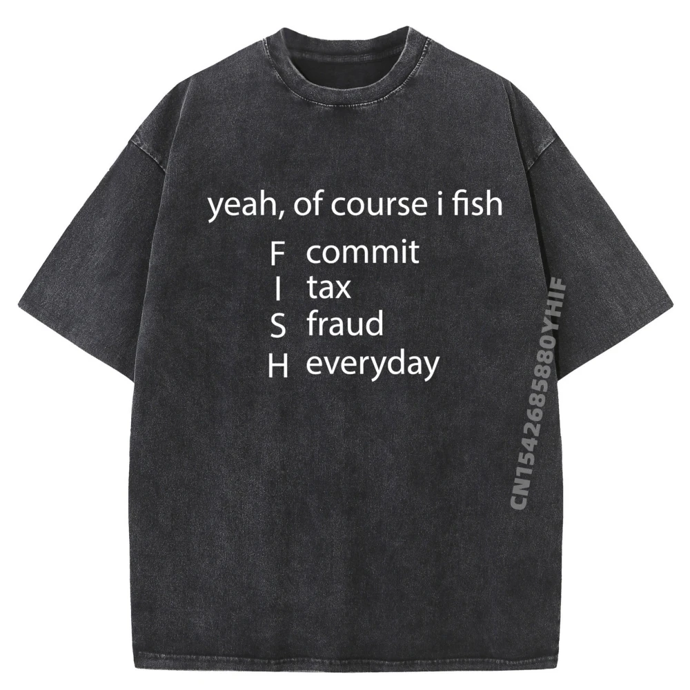 

Yeah Of Course I Fish Commit Tax Fraud Everyday Fishing Black T Shirt Clothes Tshirt Men Big Size Washed Printed Shirt