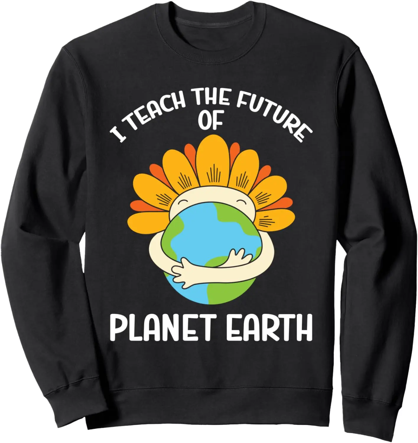 Earth Day Environmental I Teach The Future Of Planet Earth Sweatshirt