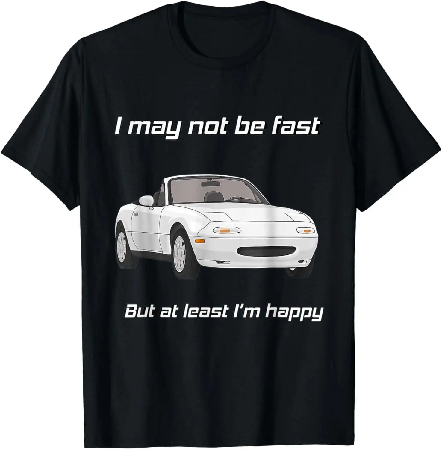 But at least I'm happy Happy Miata T-Shirt