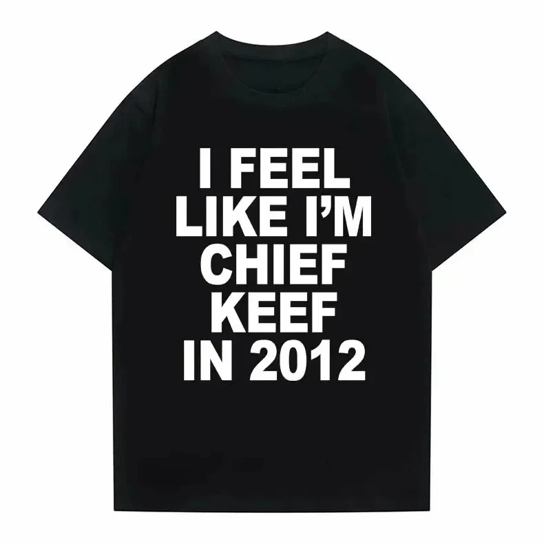 I Feel Like I'm Chief Keef in 2012 Graphic Print Tshirt Funny Rap Meme T-shirt Summer Men Women Hip Hop Oversized T Shirts