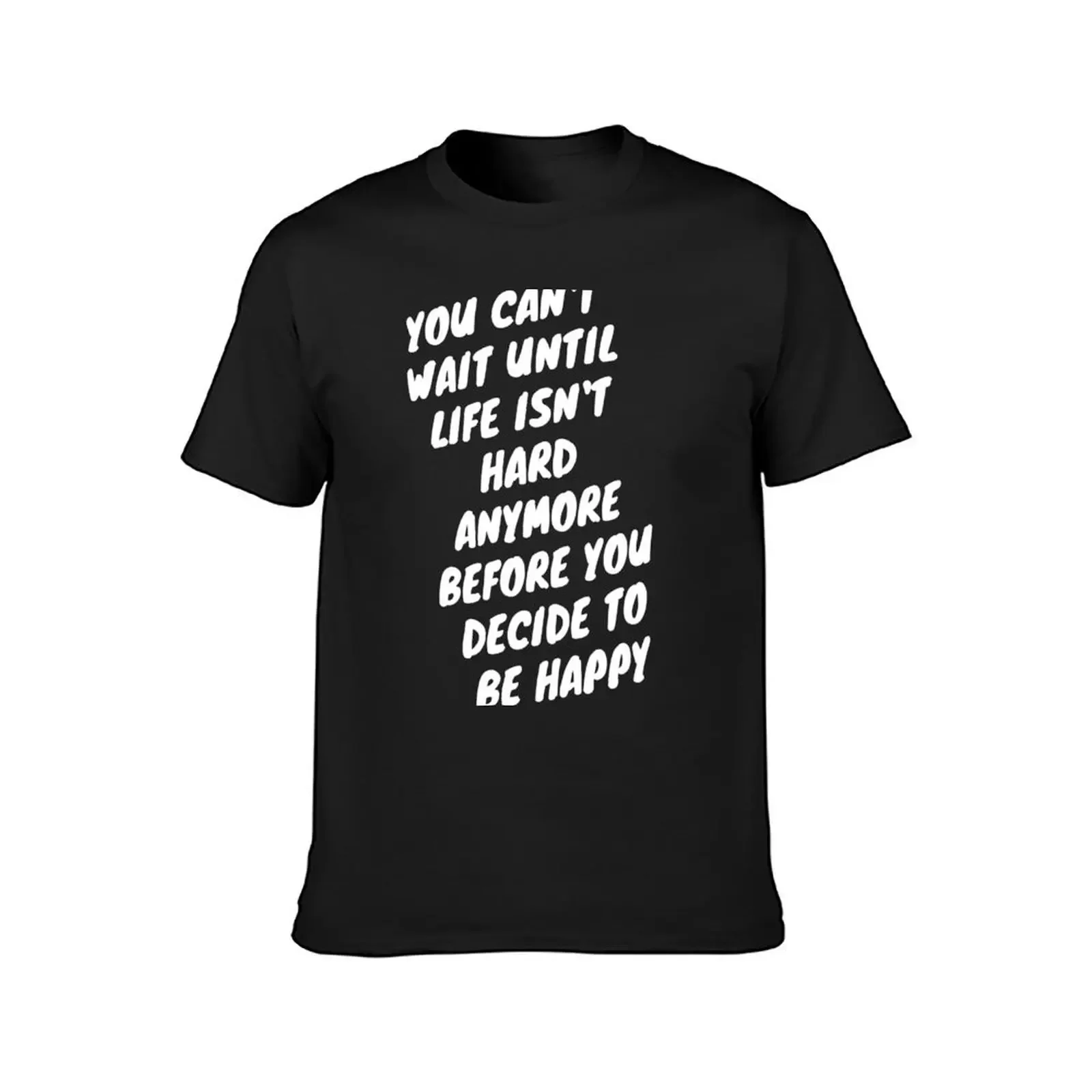 You can't wait until life isn't hard anymore before you decide to be happy T-Shirt anime mens cotton t shirts