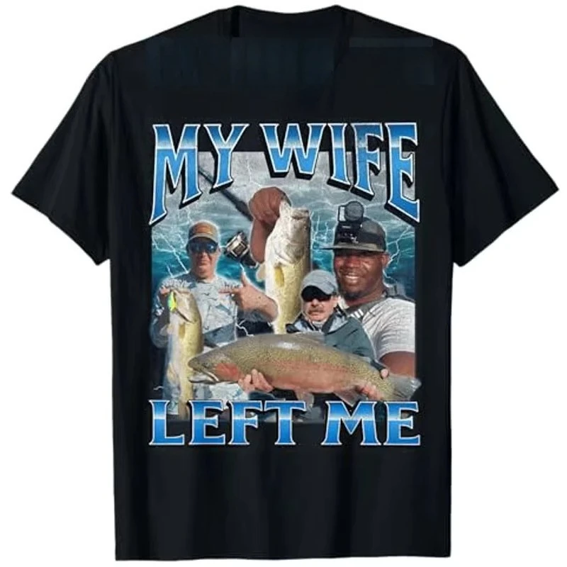 My Wife Left Me Funny Aggressive Fishing Meme Graphic T-Shirt Fashion Fisherman Proverb T-Shirt Summer Outdoor Clothing