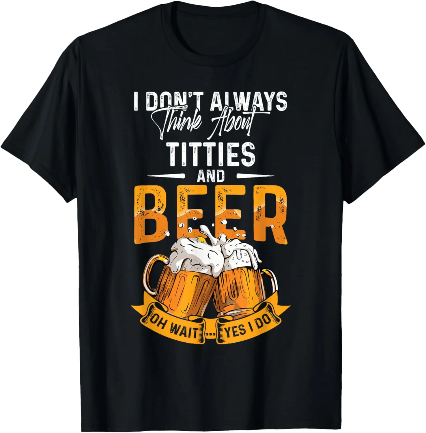 I Don't Always Think About Tittes And Beer Oh Wait Yes I Do T-Shirt