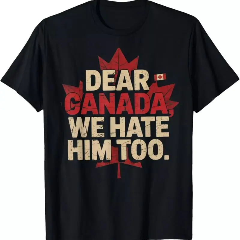 Dear Canada We Hate Him Too Political Protest T Shirt