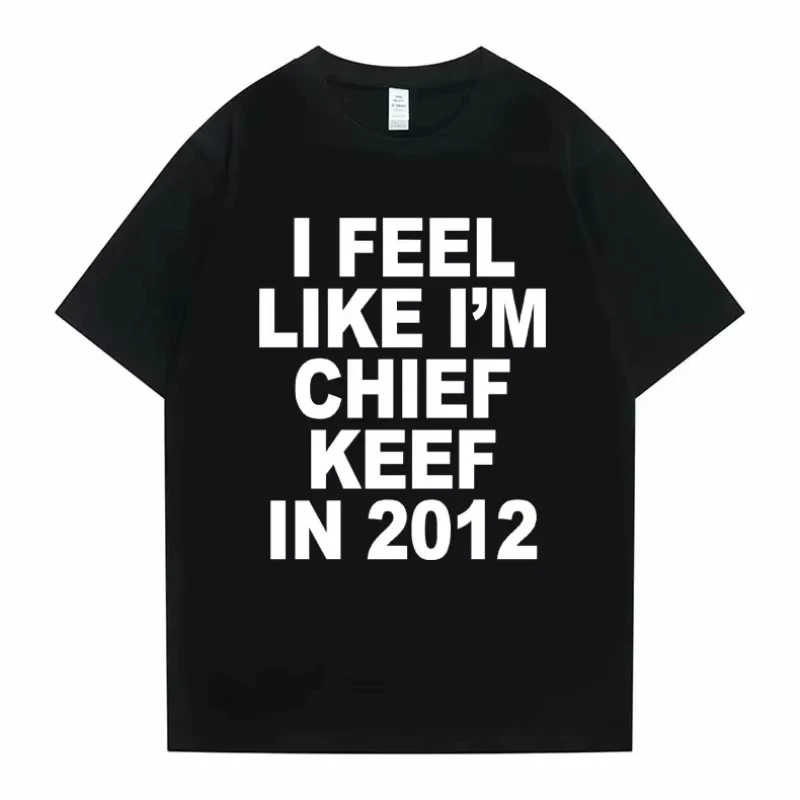 Men Clothing Uni Women Men I Feel Like I'm Chief Keef in 2012 Graphic Print Tshirt Summer Men Fashion Trend Hip Hop T Shirts