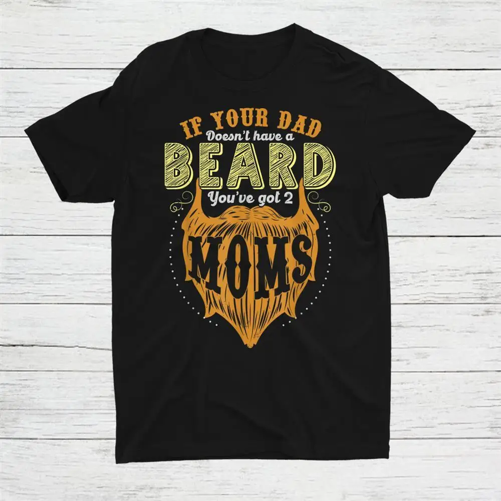 If Your Dad Doesnt Have Beard Youve Got 2 Moms Unisex T-shirt S-5XL