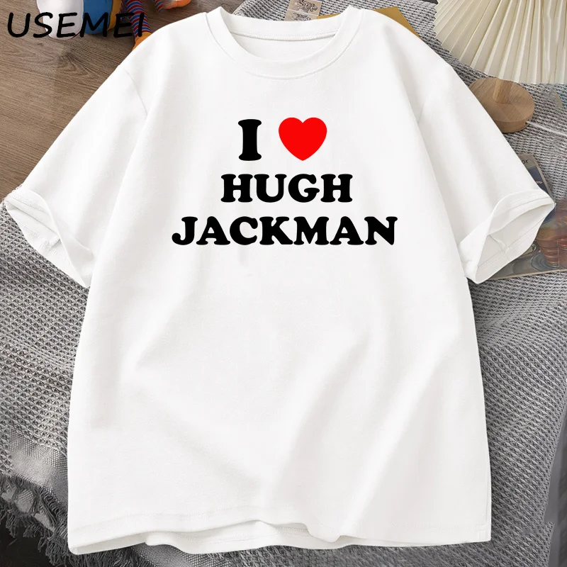 I Love Hugh Jackman T-Shirt Unisex Tee Cotton Letter Printed Tshirt Casual O Neck Short Sleeve Mens T Shirt Streetwear Clothes