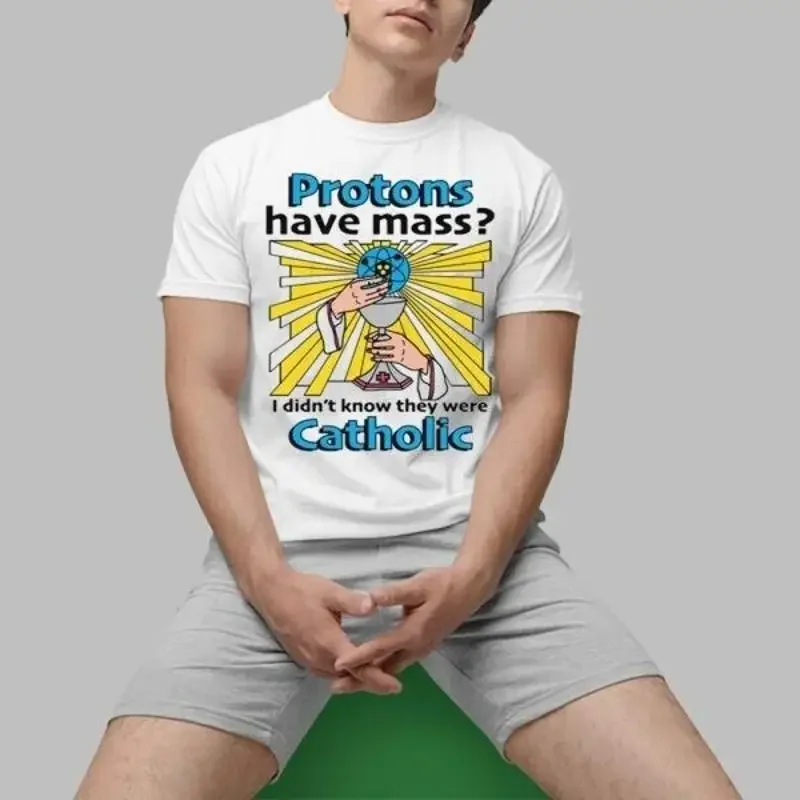 Protons Have Mass I Didn Äôt Know They Were Catholic T Shirt 2025 Size S To 5Xl