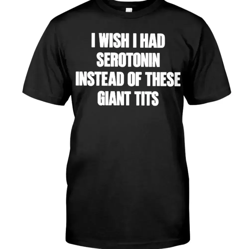 I Wish Had Serotonin Instead Of These Giant Tits Shirt
