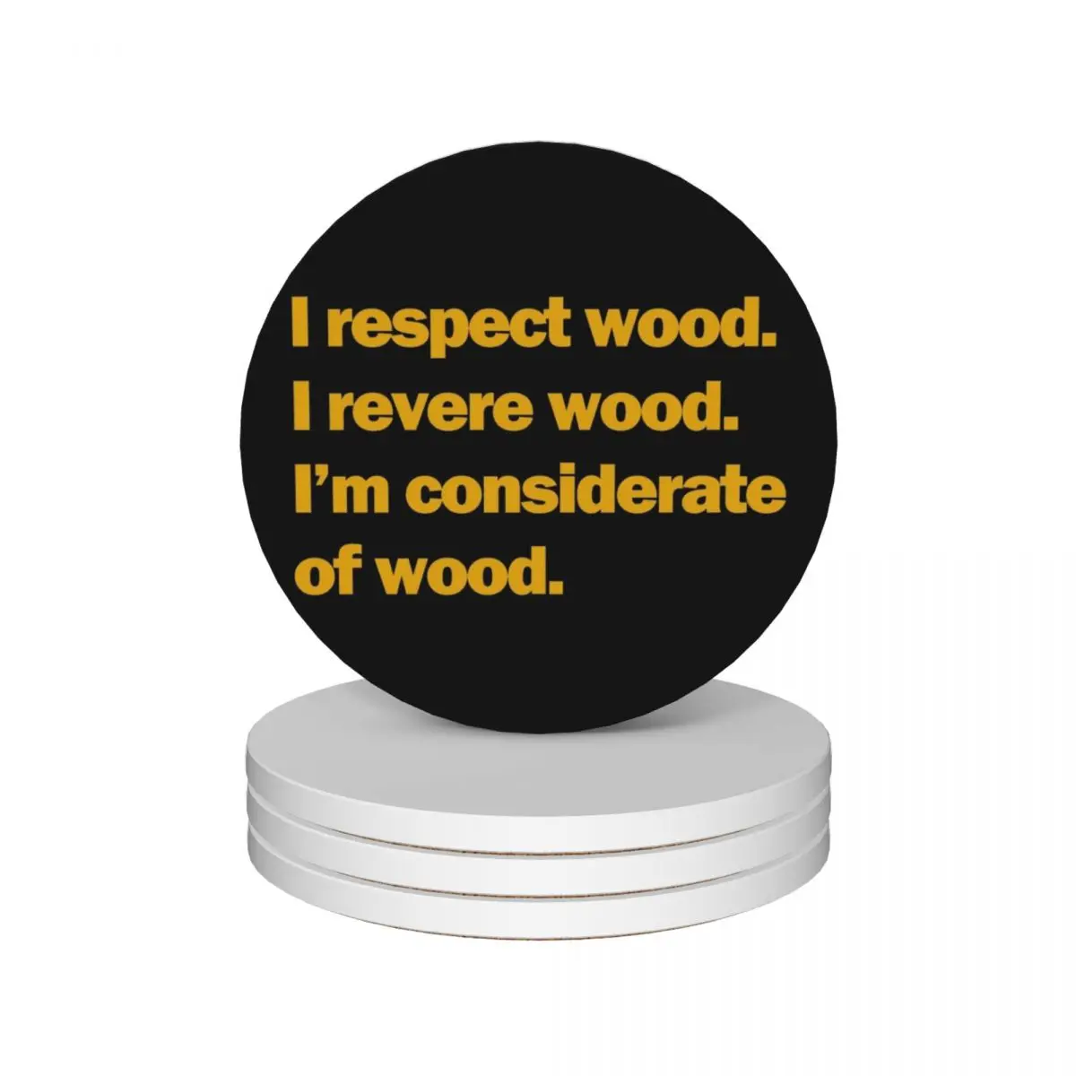 

I respect wood. I revere wood. I'm considerate of wood. Ceramic Coasters (Set of 4) cute white mat for dishes mug mat Coasters