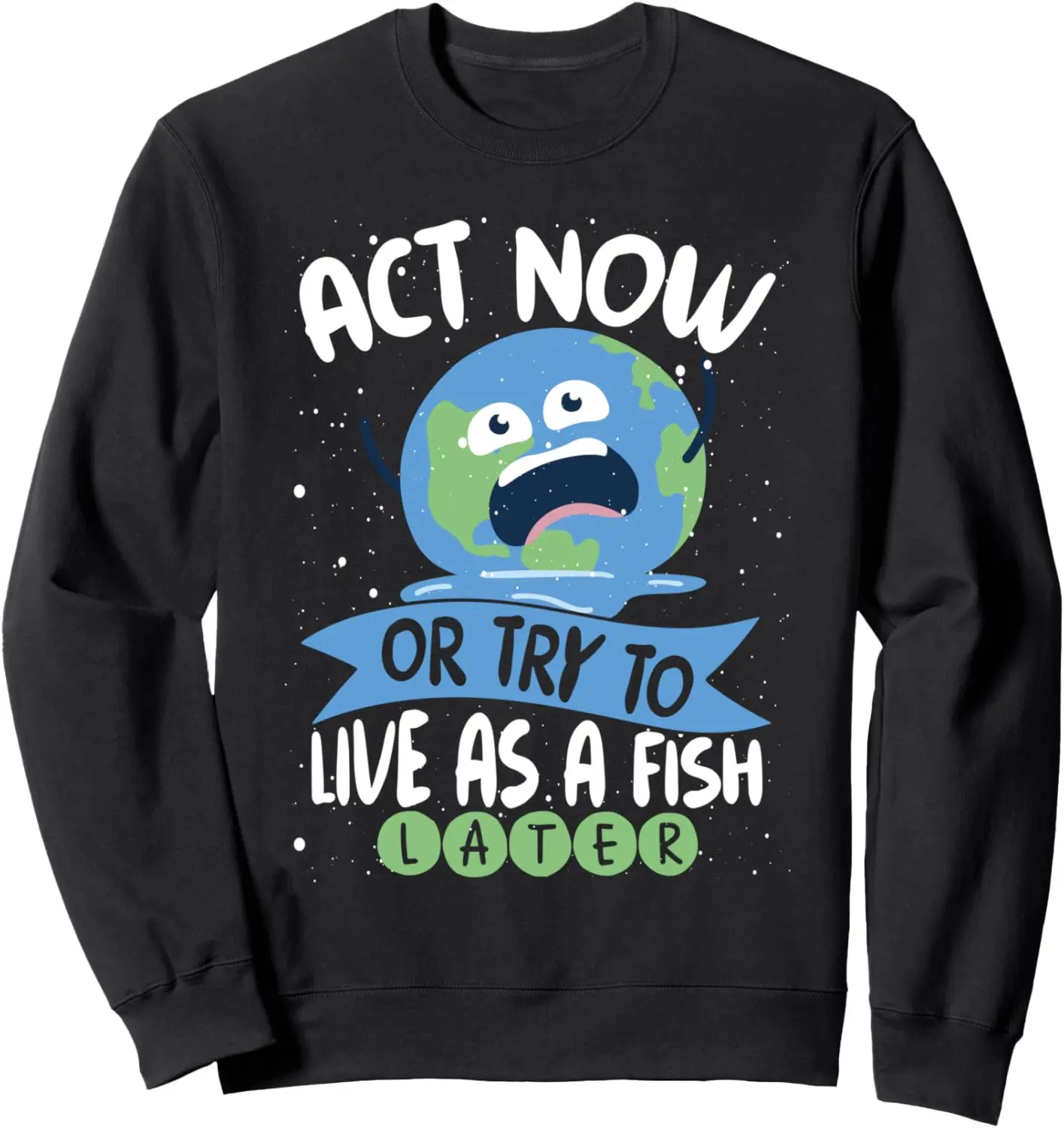 

Act Now Or Try To Live As A Fish Later Earth Day Sweatshirt