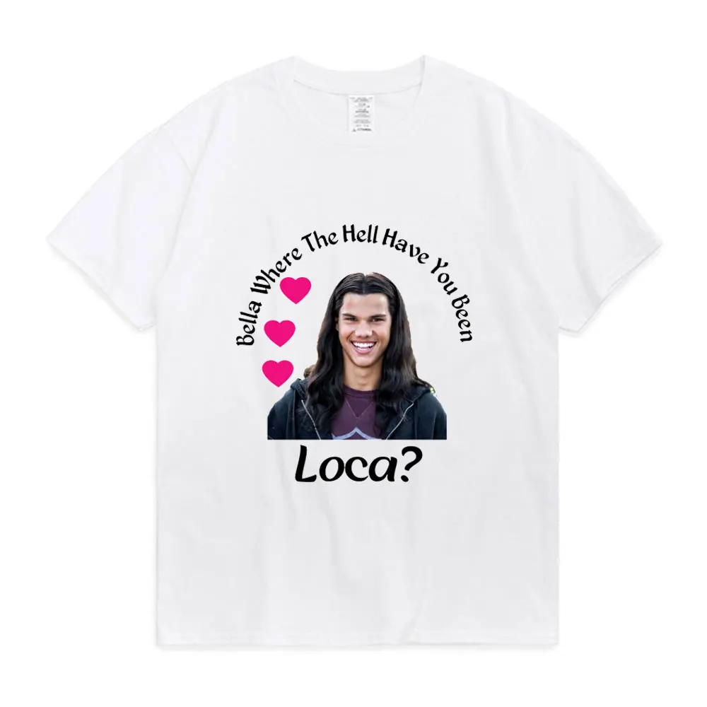 Bella Where The Hell Have You Been Loca Tshirt Women Street Hip-hop Harajuku Print T-shirt Summer Super Popular Tops Tees