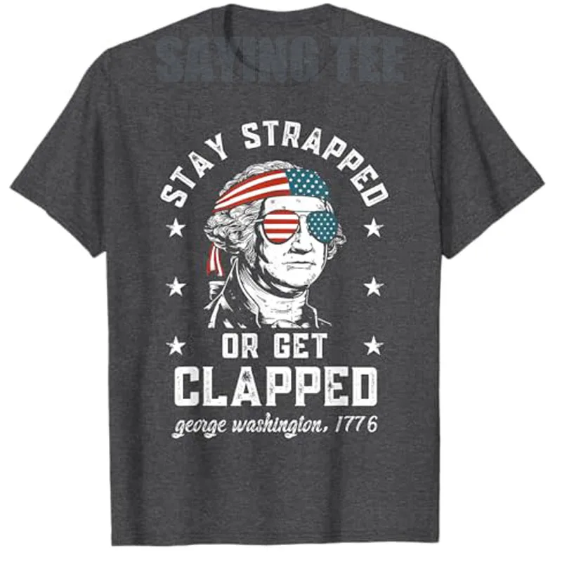 

Stay Strapped or Get Clapped, George Washington,4th of July T-Shirt Cool Patriotic American Design Saying Tee Funny Novelty Gift