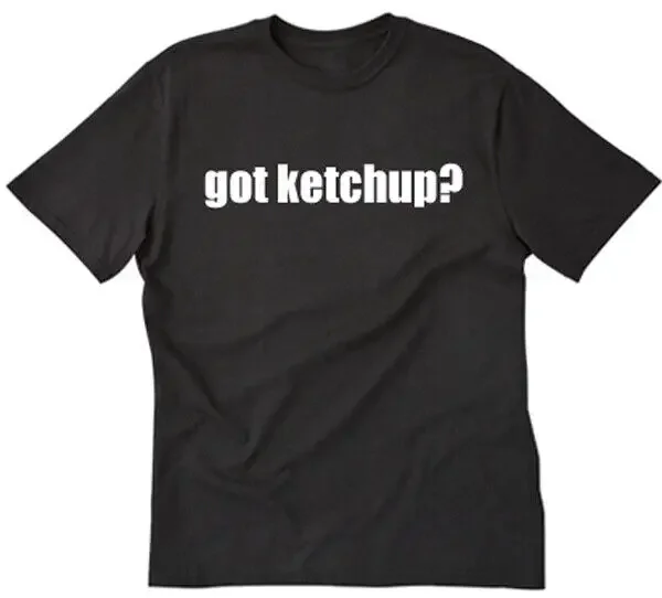 Got Ketchup? T-shirt Ketchup Tee Shirt