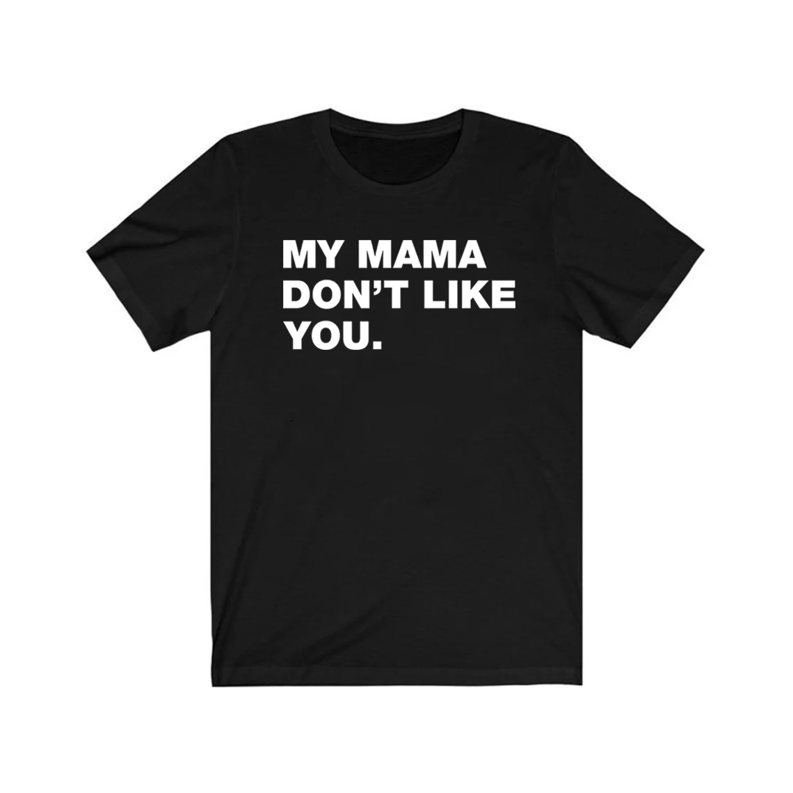 

My Mama Don't Like You T-shirt Funny Sarcastic Humor T Shirt Unisex Graphic T Shirts Casual Top Short Sleeve Tees Tshirts