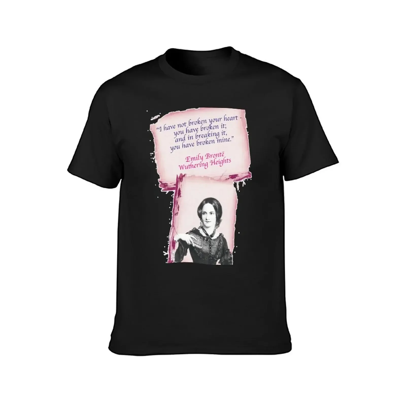 I have not broken your heart you have broken it and in breaking it you have broken mine, Emily Bronte T-Shirt