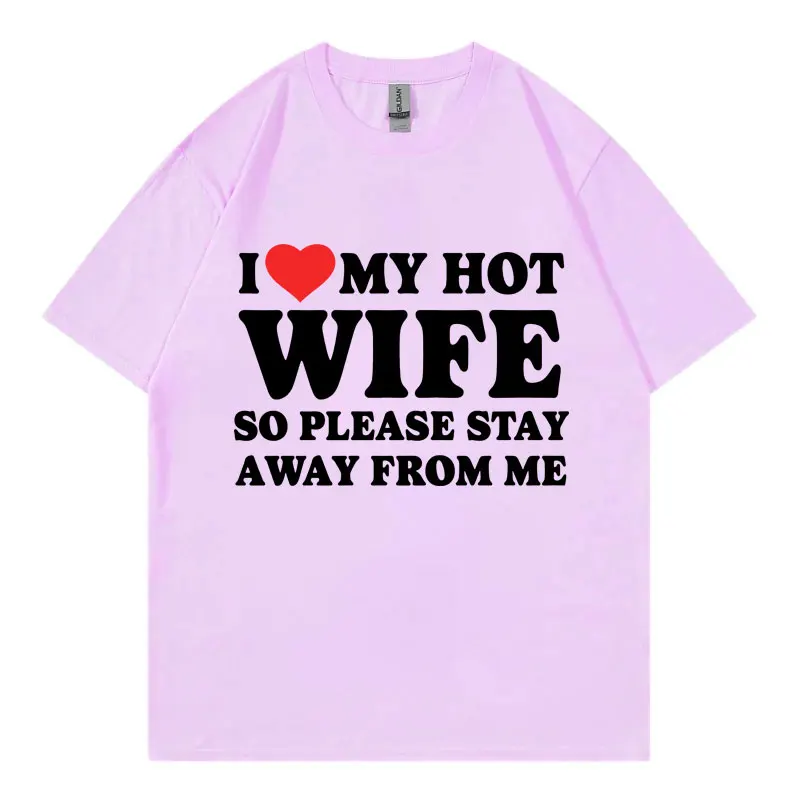 I Love My Hot Wife So Plese Stay Away From Me Funny Meme T-shirt High Quality Fashion Oversized T-shirts Unisex Cotton T Shirt