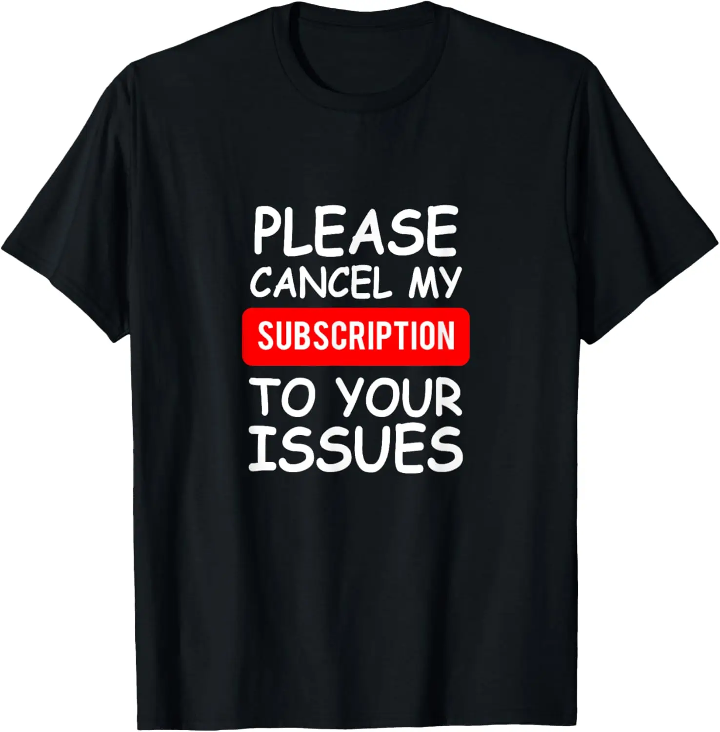 Funny Please Cancel My Subscription To Your Issues T-Shirt