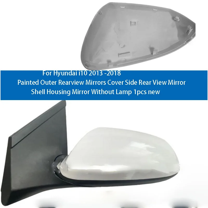 For Hyundai i10 2013 -2018 Painted Outer Rearview Mirrors Cover Side Rear View Mirror Shell Housing Mirror Without Lamp 1pcs new