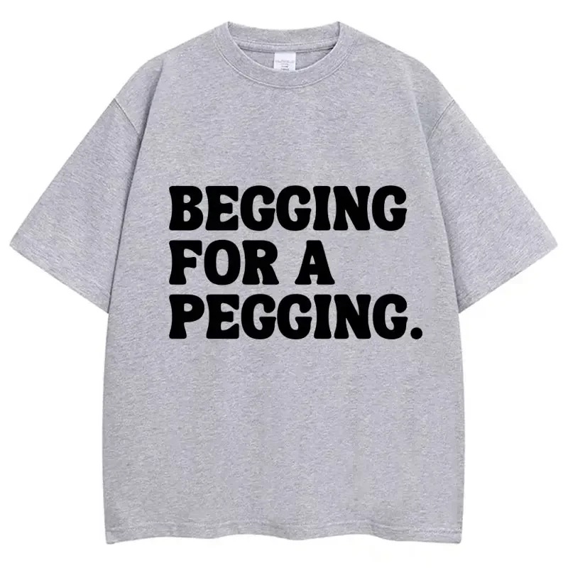 Begging for A Pegging Funny Letter Printed T-shirt Men Women Short Sleeve Cotton T-shirt Men's T-shirts 2026 New Men's Clothing