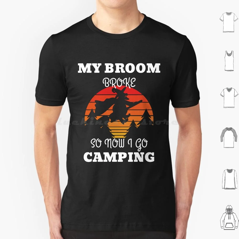 My Broom Broke So Now I Go Camping T Shirt Big Size 100% Cotton My Broom Broke So Now I Go Camping Witch Witches Halloween