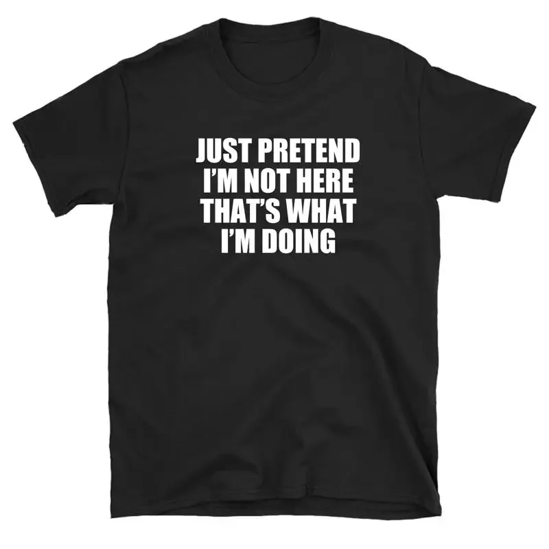 Just Pretend I'm Not Here That's What Doing T shirt Funny Attitude