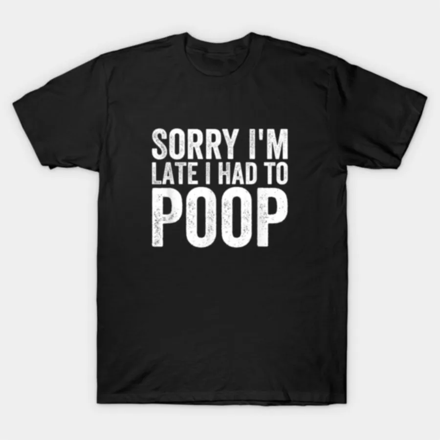 

Sorry I'm Late I Was Pooping Funny Retro Saying T-shirt For Men Women 100% Cotton T Shirts Short Sleeve Tops 1203-3