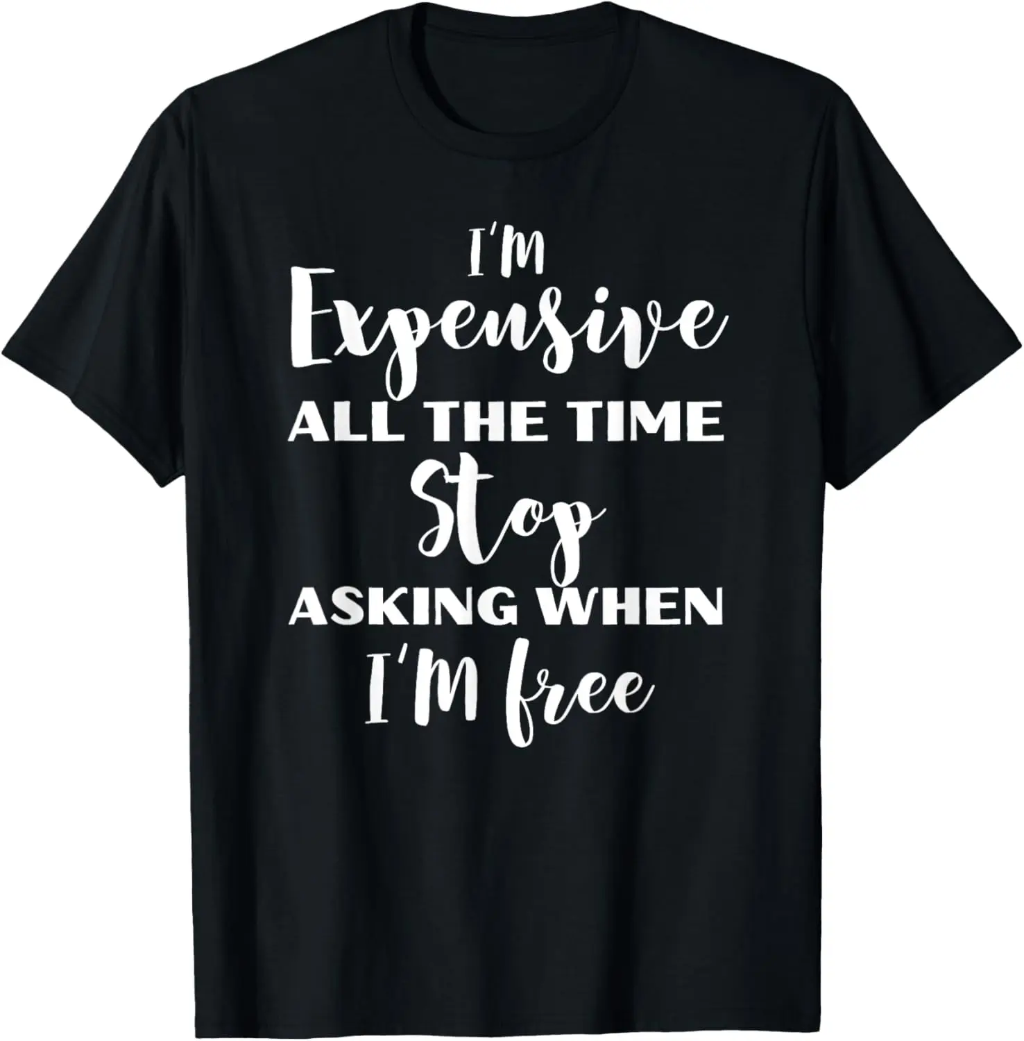 I'm Expensive All The Time Stop Asking When Im Free Funny T-Shirt