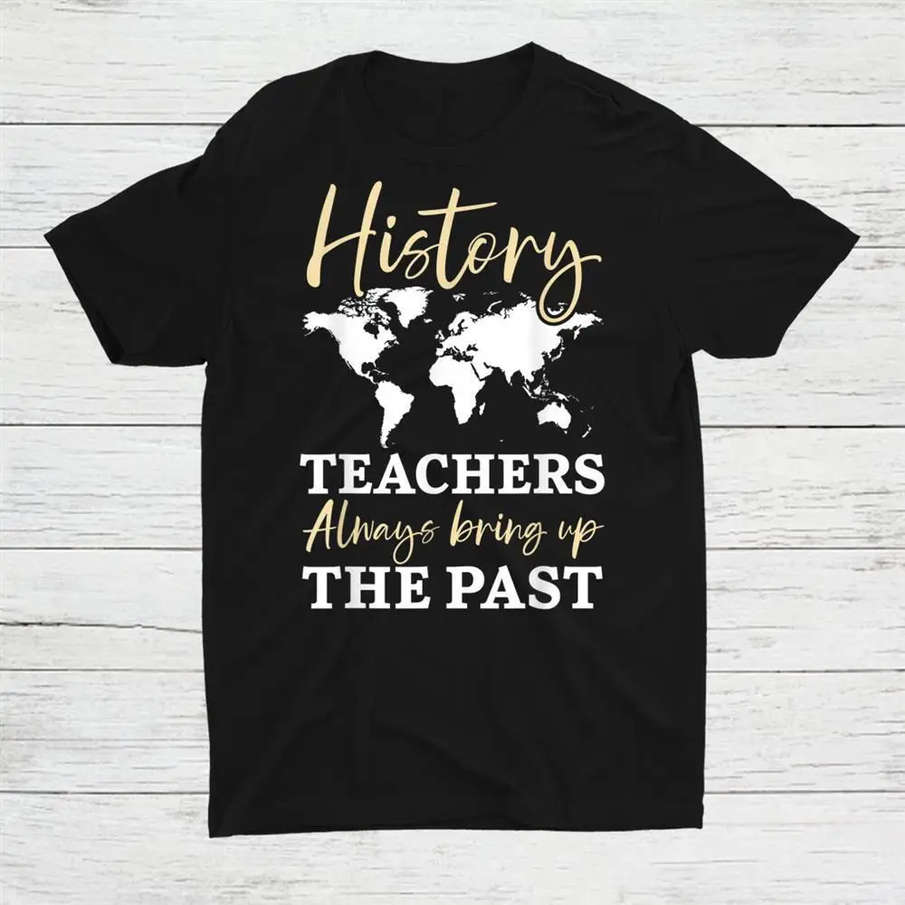 History Teachers Always Bring Up The Past Historian Unisex T-shirt S-5XL