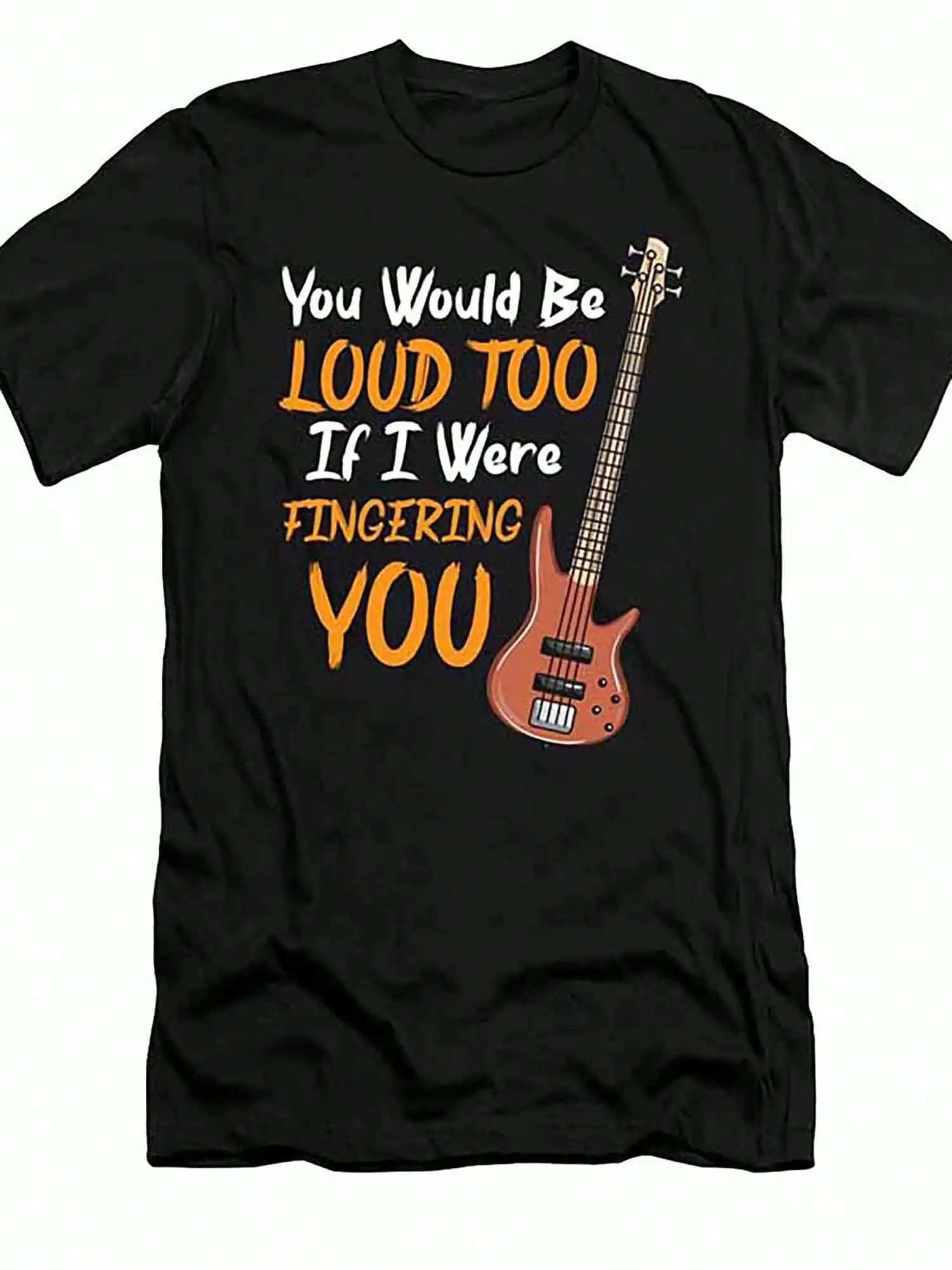 

Men's Bass Guitar Humor T-Shirt You Would Be Loud Too If I Were Fingering You Graphic Black Cotton Short Sleeve Tee With Glossy