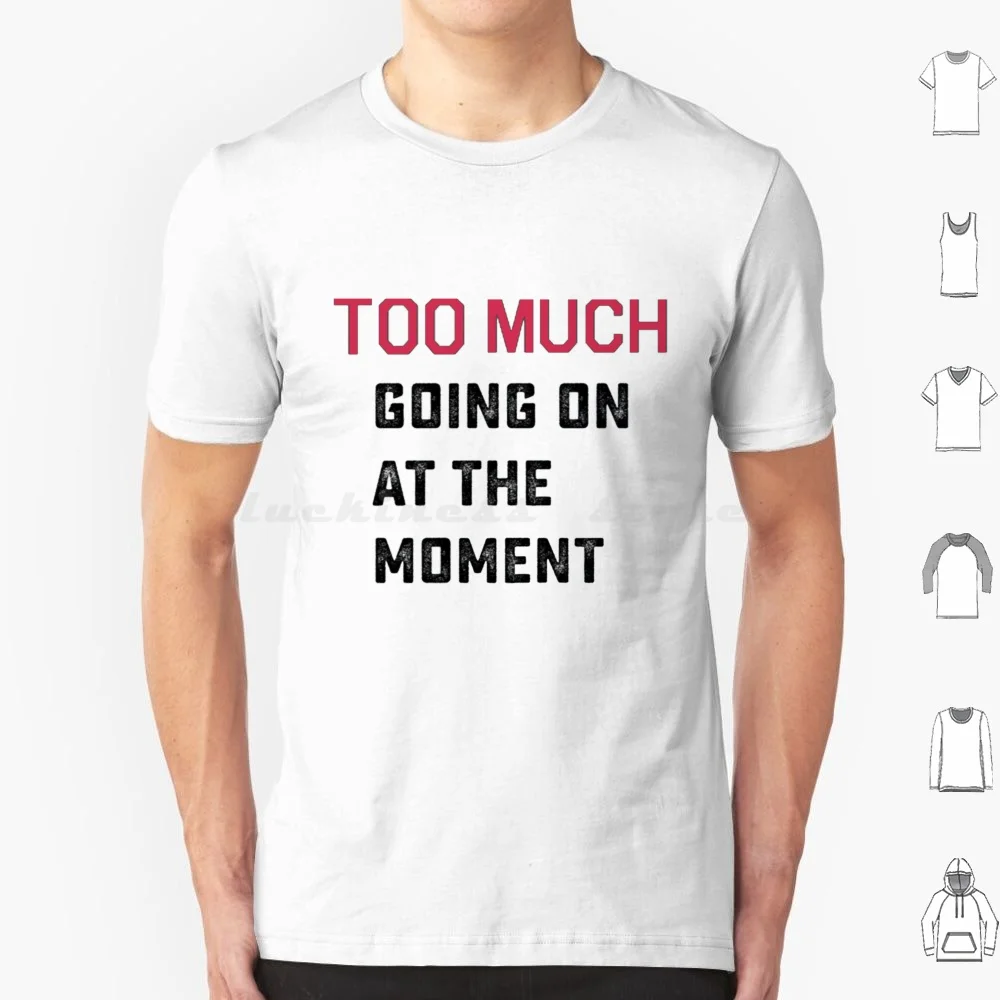 Too Much Going On At The Moment T Shirt 6xl Cotton Cool Tee Too Much Going On At The Moment At The Moment Too Much It S All Too