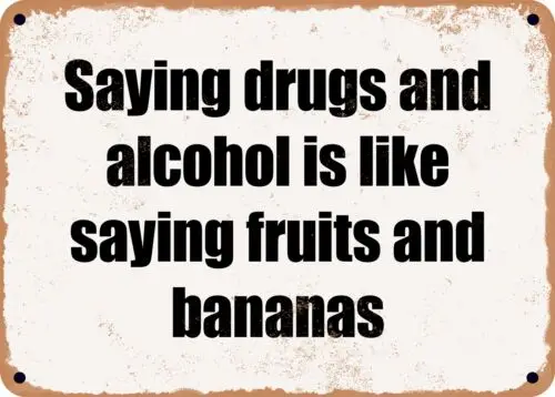 METAL SIGN - Saying drugs and alcohol is like saying fruits and bananas