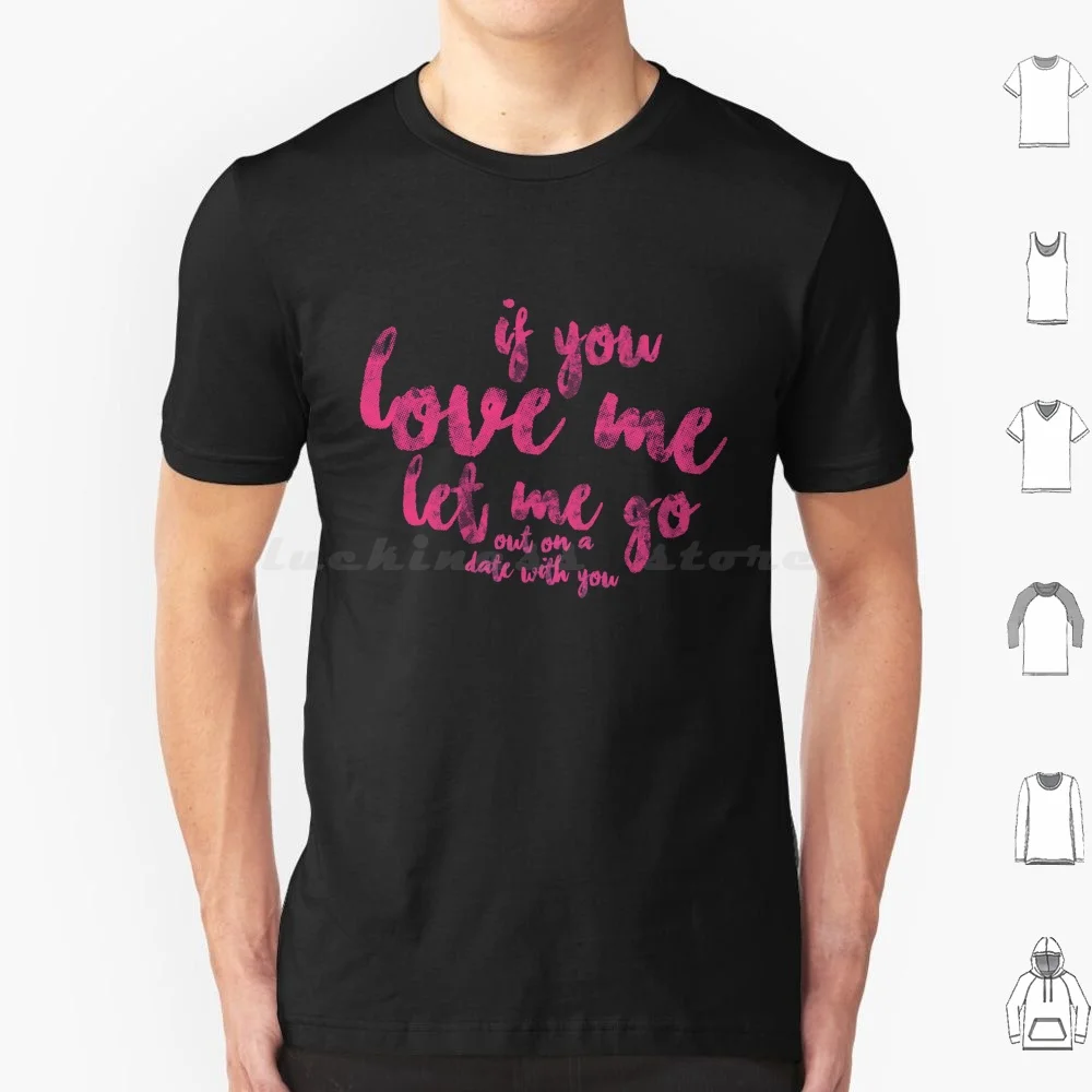 If You Love Me Let Me Go-Out On A Date With You-T Shirt Cotton Men Women DIY Print If You Love Me Let Go Out On Date Panic