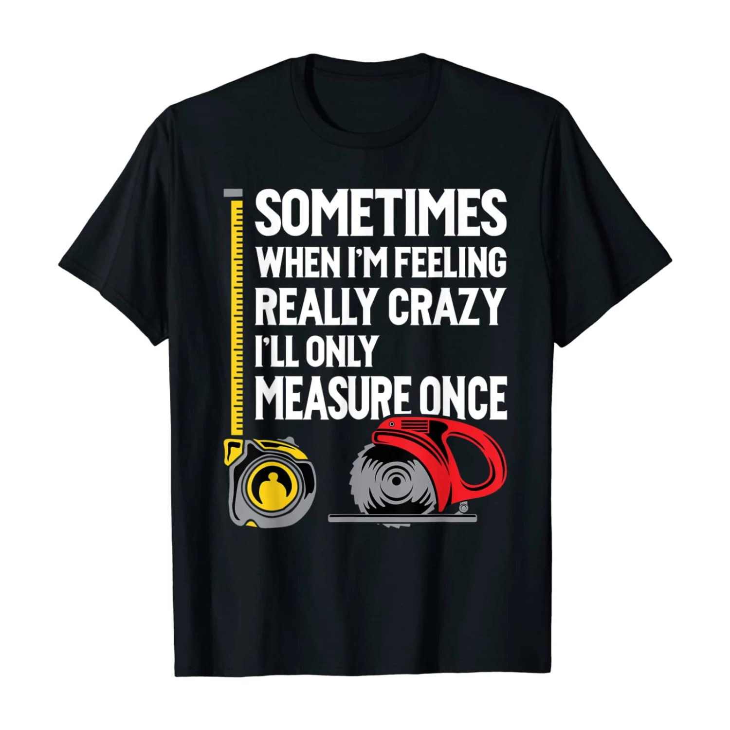 When I'm Crazy I'll Only Measure Once. Funny Woodworking T-Shirt 100% Cotton O-Neck Short Sleeve Casual Mens T-shirt Size S-3XL