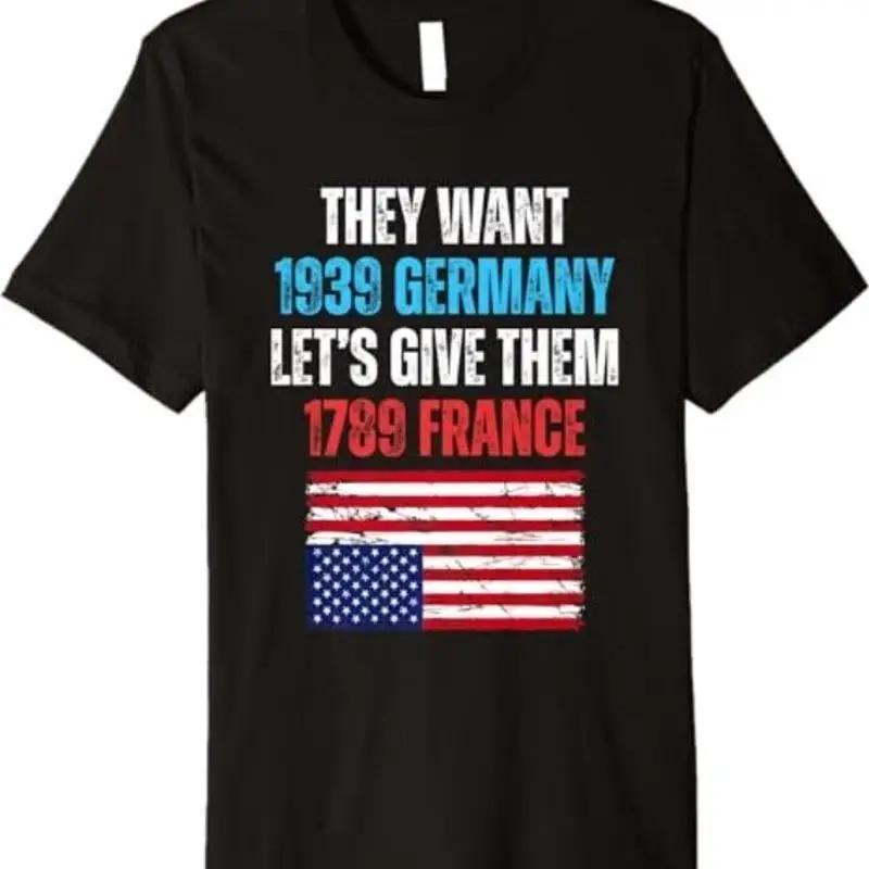 

They Want 1939 Germany Let'S Give Them 1789 France Us Flag Premium T Shirt