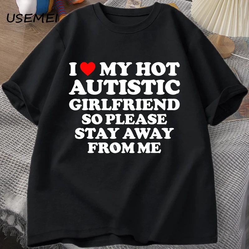 I Love My Hot Autistic Girlfriend So Please Stay Away From Me T-shirt Men's Summer Tee Shirt Cotton Short Sleeve Tops Streetwear