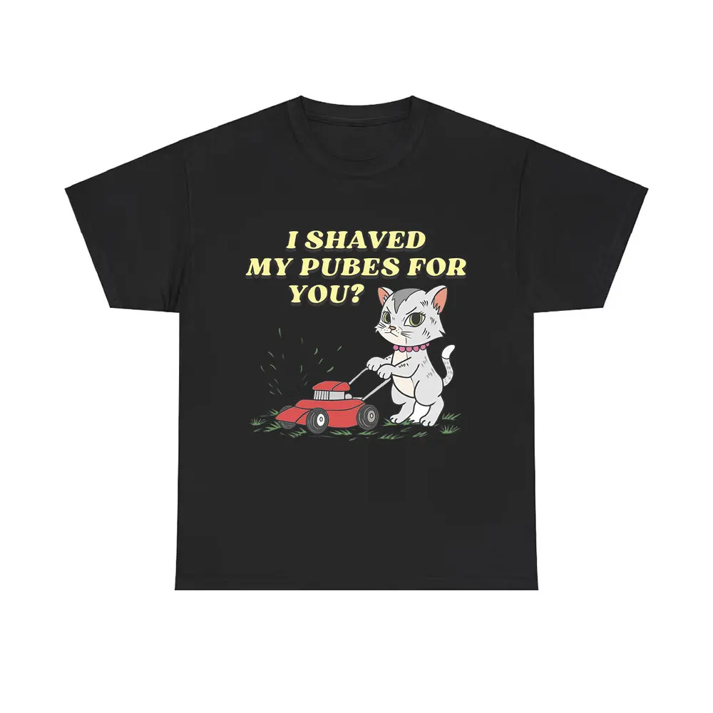 I Shaved My Pubes for You Funny Cat Meme T-shirts Men Women Fashion Brand Cotton T Shirts Summer Male Casual Oversized Tshirt