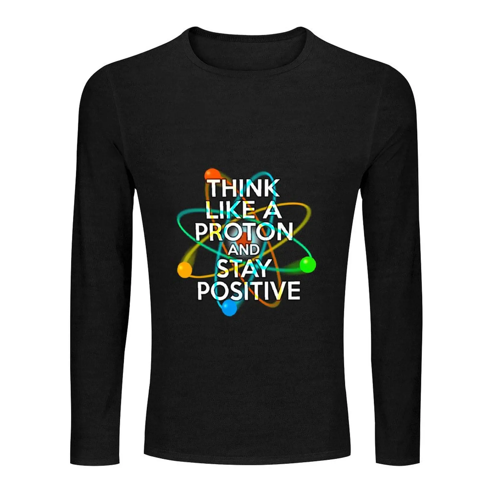 THINK LIKE A PROTON AND STAY POSITIVE Fun Science Quote Long T-Shirt Tee shirt anime clothes tshirts for men