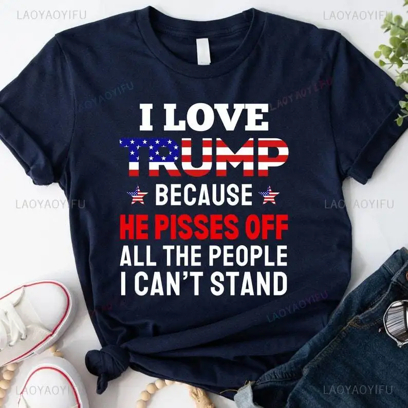 I Love Trump Because He Pisses Off All The People I Can't Stand Shirt Funny Trump Shirt Gift Supporters Vote Trump 2024 T-shirt