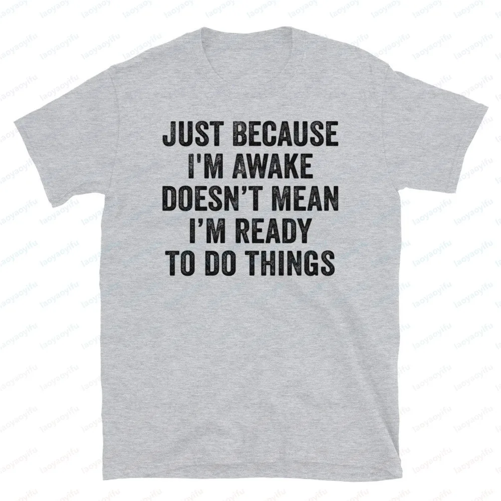 Just Because I'm Awake Doesn't Mean I'm Ready To Do Things Shirt Humor Sarcastic Joke Printed TShirt Summer Cotton Unisex Tees
