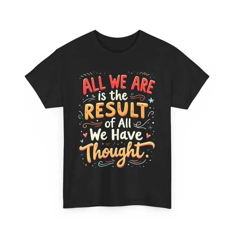 Motivational Inspirational T Shirt All We Are Is The Result Of Have